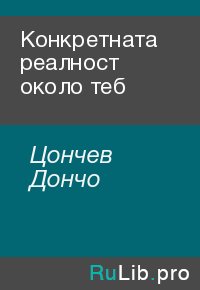 Конкретната реалност около теб. Цончев Дончо - Rulib.pro Конкретната реалност около теб. Цончев Дончо - читать в Рулиб