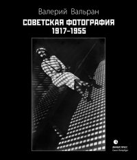 Советская фотография. 1917–1955. Вальран Валерий - читать в Рулиб