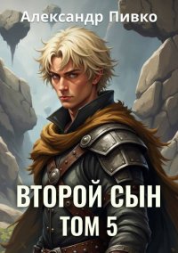Второй сын. Том 5. Пивко Александр - читать в Рулиб