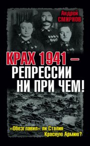 Крах 1941 – репрессии ни при чем! «Обезглавил» ли Сталин Красную Армию?. Смирнов Андрей - читать в Рулиб