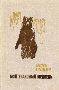 Мой знакомый медведь. Севастьянов Анатолий - читать в Рулиб