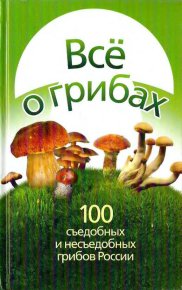 Все о грибах. 100 съедобных и несъедобных грибов России. Литвинова Татьяна - читать в Рулиб