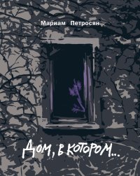 Дом, в котором.... Петросян Мариам - читать в Рулиб