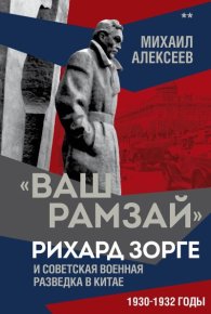 «Ваш Рамзай». Рихард Зорге и советская военная разведка в Китае. 1930-1932 годы. Книга 2. Алексеев Михаил - читать в Рулиб