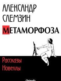 Метаморфоза: рассказы, новеллы. Слемзин Александр - читать в Рулиб
