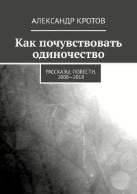 Как почувствовать одиночество. Кротов Александр - читать в Рулиб