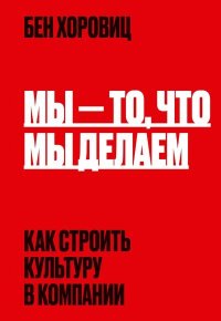Мы – то, что мы делаем. Как строить культуру в компании. Хоровиц Бен - читать в Рулиб