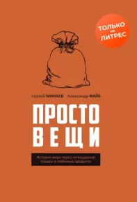 Простовещи. История мира через легендарные товары и любимые продукты. Минаев Сергей - читать в Рулиб