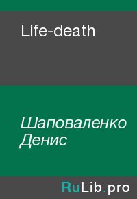 Life-death. Шаповаленко Денис - читать в Рулиб