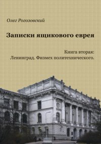 Записки ящикового еврея. Книга вторая. Ленинград. Физмех политехнического. Рогозовский Олег - читать в Рулиб