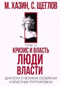 Кризис и Власть Том II. Люди Власти. Диалоги о великих сюзеренах и властных группировках. Щеглов Сергей - читать в Рулиб
