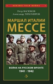 Маршал Италии Мессе: война на Русском фронте 1941-1942. Тихомиров Александр - читать в Рулиб