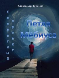 Секретный проект «Петля Мёбиуса». Зубенко Александр - читать в Рулиб