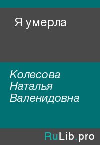 Я умерла. Колесова Наталья - Rulib.pro Я умерла. Колесова Наталья - читать в Рулиб