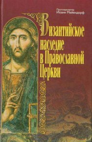 Византийское наследие в Православной Церкви. Мейендорф протопресвитер - читать в Рулиб