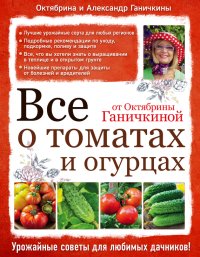 Все о томатах и огурцах от Октябрины Ганичкиной. Ганичкина Октябрина - читать в Рулиб