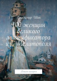 100 женщин великого мистификатора из Мелитополя. Шак Владимир - читать в Рулиб