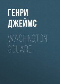 Washington Square. Джеймс Генри - читать в Рулиб