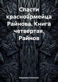 Спасти красноармейца Райнова. Книга четвертая. Райнов. Поселягин Владимир - читать в Рулиб