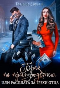Брак по принуждению, или расплата за грехи отца. Михаль Татьяна - читать в Рулиб