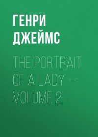 The Portrait of a Lady — Volume 2. Джеймс Генри - читать в Рулиб