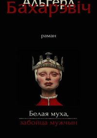Белая муха, забойца мужчын. Бахарэвіч Альгерд - читать в Рулиб