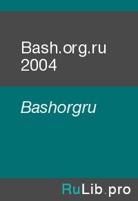 Bash.org.ru 2004. Bashorgru - читать в Рулиб