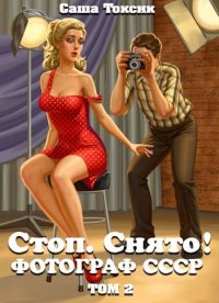 Стоп. Снято! Фотограф СССР. Том 2. Токсик Саша - читать в Рулиб