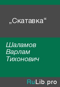 „Скатавка“. Шаламов Варлам - читать в Рулиб