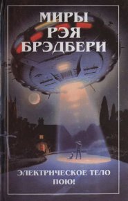 Миры Рэя Брэдбери. Т. 6. Электрическое тело пою!. Брэдбери Рэй - читать в Рулиб