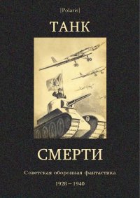 Танк смерти: Советская оборонная фантастика 1928-1940. Томан Николай - читать в Рулиб