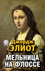 Мельница на Флоссе. Элиот Джордж - читать в Рулиб