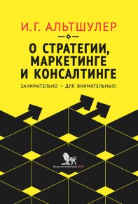 О стратегии, маркетинге и консалтинге. Занимательно – для внимательных!. Альтшулер Игорь - читать в Рулиб