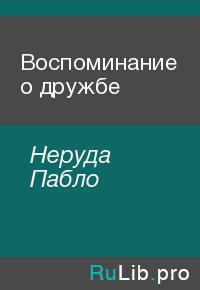 Воспоминание о дружбе. Неруда Пабло - читать в Рулиб