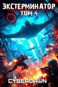 Экстерминатор. Том 4. Чернов Антон (КиберЪ Рассвет; Cyberdawn) - читать в Рулиб
