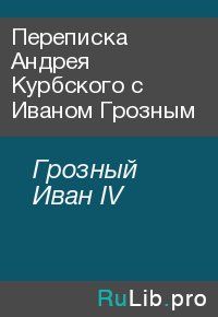 Переписка Андрея Курбского с Иваном Грозным. Грозный Иван IV - читать в Рулиб