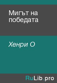 Мигът на победата. Хенри О - Rulib.pro Мигът на победата. Хенри О - читать в Рулиб