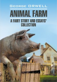 Animal Farm: a Fairy Story and Essay's Collection / Скотный двор и сборник эссе. Книга для чтения на английском языке. Оруэлл Джордж - читать в Рулиб