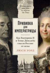 Прививка для императрицы: Как Екатерина II и Томас Димсдейл спасли Россию от оспы. Уорд Люси - читать в Рулиб