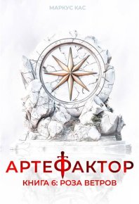 Артефактор. Книга 6. Роза ветров. Кас Маркус - Rulib.pro Артефактор. Книга 6. Роза ветров. Кас Маркус - читать в Рулиб