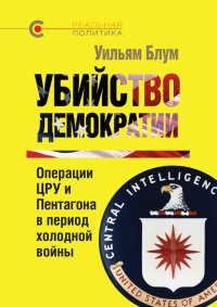 Убийство демократии: операции ЦРУ и Пентагона в период холодной войны. Блум Уильям - читать в Рулиб