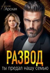 Развод. Ты предал нашу семью (СИ). Арская Арина - читать в Рулиб