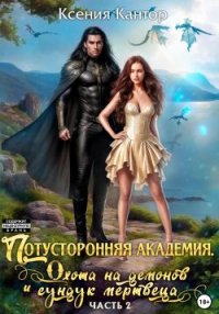 Потусторонняя Академия. Охота на демонов и сундук мертвеца. Часть 2. Кантор Ксения - читать в Рулиб