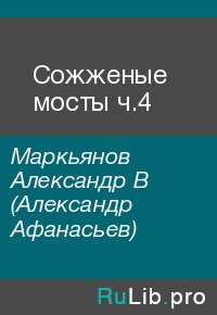 Сожженые мосты ч.4. Маркьянов Александр (Александр Афанасьев) - читать в Рулиб
