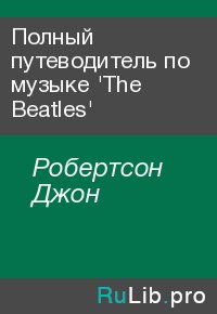 Полный путеводитель по музыке 'The Beatles'. Робертсон Джон - читать в Рулиб