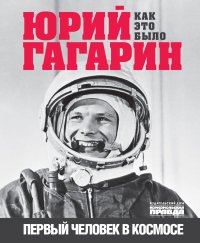 Юрий Гагарин. Первый человек в космосе. Как это было. Милкус Александр - читать в Рулиб