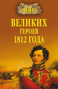 100 великих героев 1812 года. Шишов Алексей - читать в Рулиб