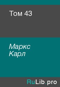 Том 43. Маркс Карл - читать в Рулиб