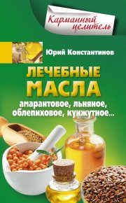 Лечебные масла. Амарантовое, льняное, облепиховое, кунжутное. Константинов Юрий - читать в Рулиб