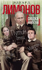 Сводка новостей. Путин – отец, Макрон – сын, Собчак – дочь. Лимонов Эдуард - читать в Рулиб